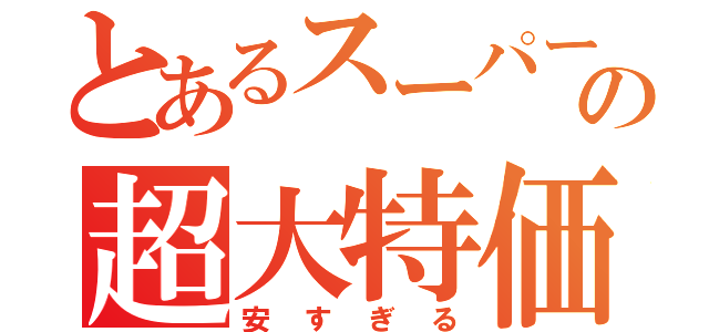 とあるスーパーの超大特価（安すぎる）