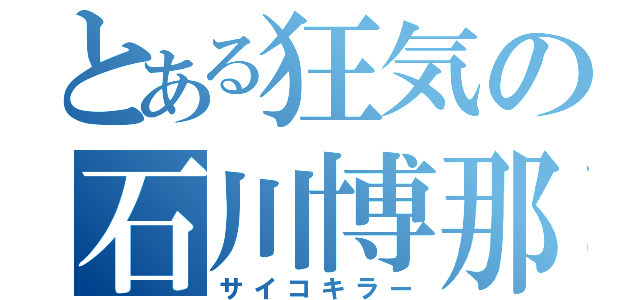 とある狂気の石川博那（サイコキラー）