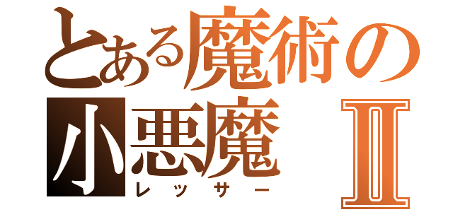 とある魔術の小悪魔Ⅱ（レッサー）