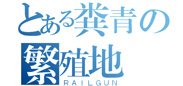 とある粪青の繁殖地（ＲＡＩＬＧＵＮ）