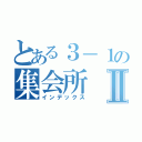 とある３－１の集会所Ⅱ（インデックス）