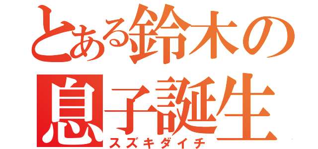 とある鈴木の息子誕生（スズキダイチ）