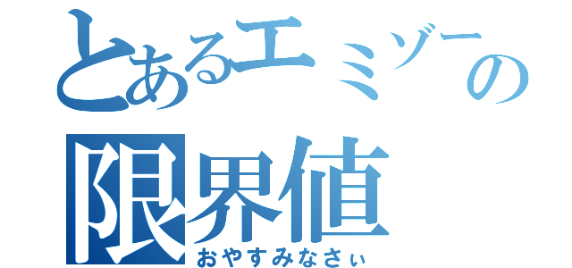 とあるエミゾーの限界値（おやすみなさぃ）