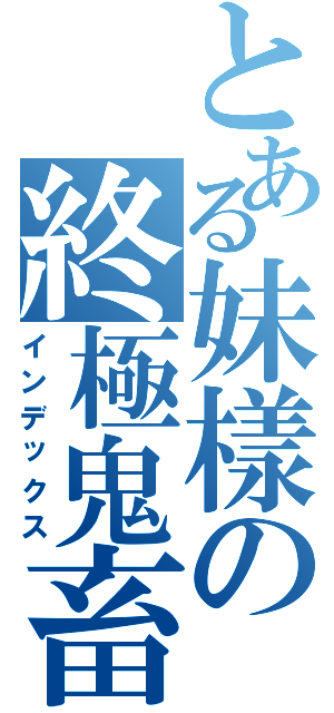とある妹樣の終極鬼畜（インデックス）