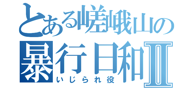 とある嵯峨山の暴行日和Ⅱ（いじられ役）