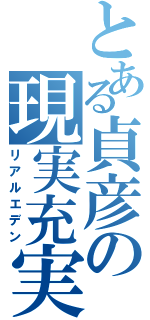 とある貞彦の現実充実（リアルエデン）