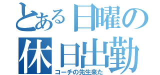 とある日曜の休日出勤（コーチの先生来た）