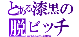 とある漆黒の脱ビッチ（カオスたんより上の回復力）