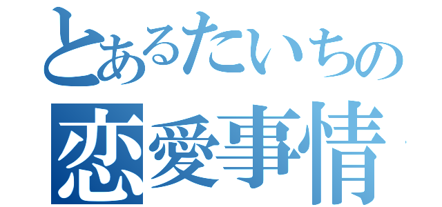 とあるたいちの恋愛事情（）