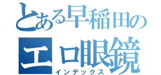 とある早稲田のエロ眼鏡（インデックス）