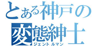 とある神戸の変態紳士（ジェントルマン）