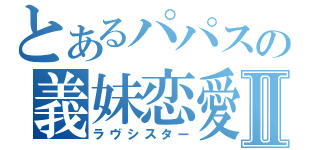 とあるパパスの義妹恋愛Ⅱ（ラヴシスター）