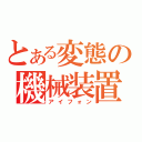 とある変態の機械装置（アイフォン）