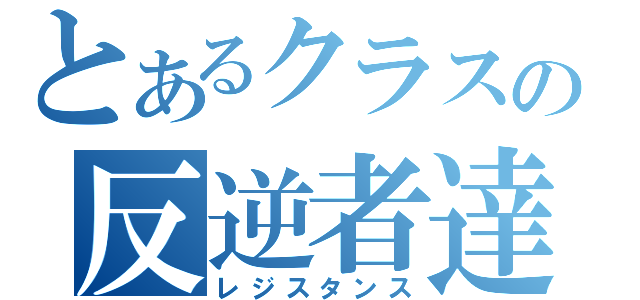 とあるクラスの反逆者達（レジスタンス）