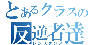 とあるクラスの反逆者達（レジスタンス）