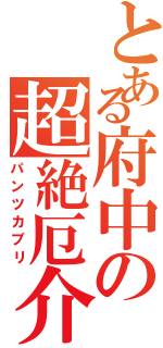 とある府中の超絶厄介（パンツカブリ）