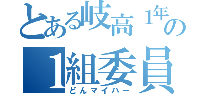 とある岐高１年の１組委員長（どんマイハー）