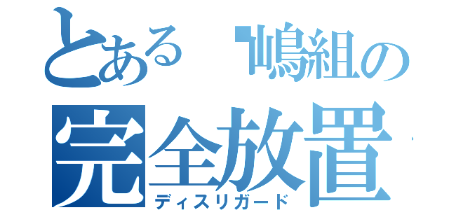 とある俱嶋組の完全放置（ディスリガード）