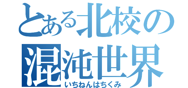 とある北校の混沌世界（いちねんはちくみ）