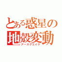 とある惑星の地殻変動（アースクエイク）