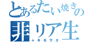 とあるたい焼きの非リア生活（＋キモヲタ）