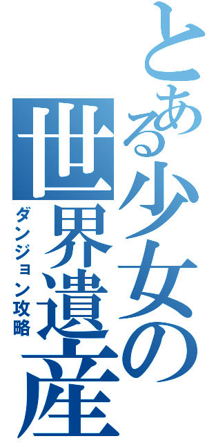 とある少女の世界遺産攻略Ⅱ（ダンジョン攻略）