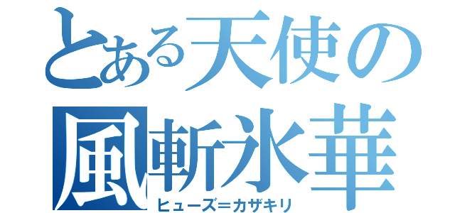 とある天使の風斬氷華（ヒューズ＝カザキリ）