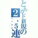 とあるド新規の２．５連（ミックス）