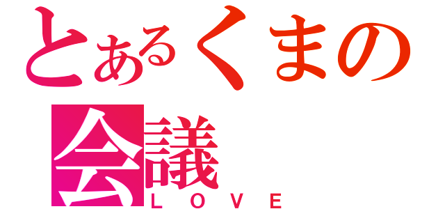 とあるくまの会議（ＬＯＶＥ）