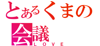 とあるくまの会議（ＬＯＶＥ）