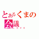 とあるくまの会議（ＬＯＶＥ）