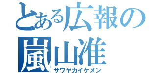 とある広報の嵐山准（サワヤカイケメン）