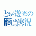 とある遊光の適当実況（ブーストトーク）