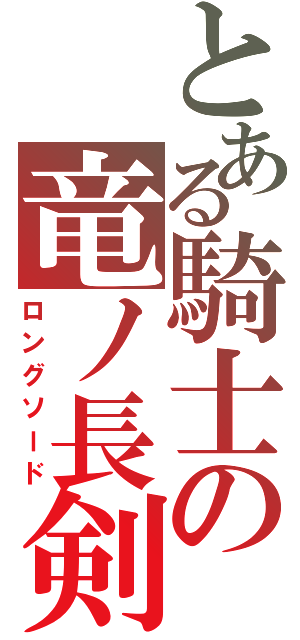 とある騎士の竜ノ長剣（ロングソード）