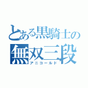 とある黒騎士の無双三段（アニコールド）