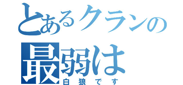 とあるクランの最弱は（白狼です）