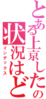 とある上京した時のの状況はどうですか？（インデックス）