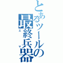 とあるツールの最終兵器（エマ）