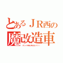 とあるＪＲ西の魔改造車（（サンパチ君と呼ばないで！））