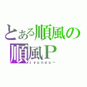 とある順風の順風Ｐ（ｊｙｕｎｐｕ－）