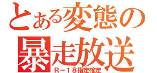 とある変態の暴走放送（Ｒ－１８指定確定）