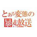 とある変態の暴走放送（Ｒ－１８指定確定）