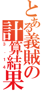 とある義賊の計算結果（３．１４）