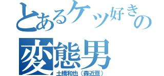 とあるケツ好きの変態男（土橋和也（森近亘））