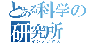 とある科学の研究所（インデックス）