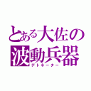 とある大佐の波動兵器（デトネーター）