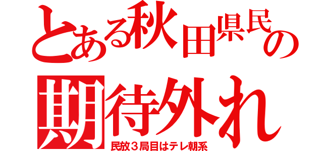 とある秋田県民の期待外れ（民放３局目はテレ朝系）