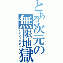 とある次元の無限地獄（インフィニティ）