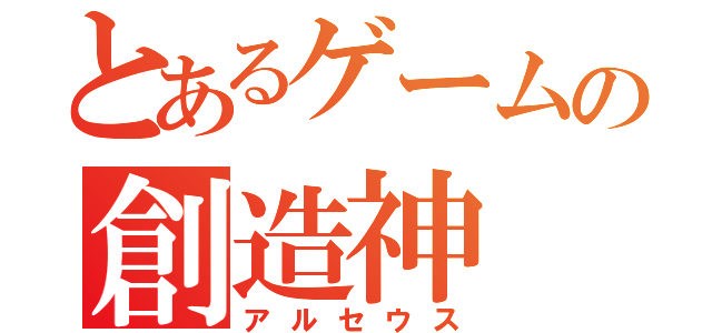 とあるゲームの創造神（アルセウス）