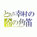 とある幸村の金の角笛（フレンチホルン）